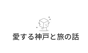 愛すべき神戸・そして旅の話